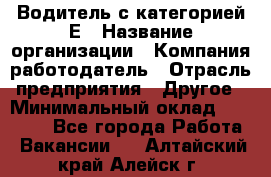 Водитель с категорией Е › Название организации ­ Компания-работодатель › Отрасль предприятия ­ Другое › Минимальный оклад ­ 30 000 - Все города Работа » Вакансии   . Алтайский край,Алейск г.